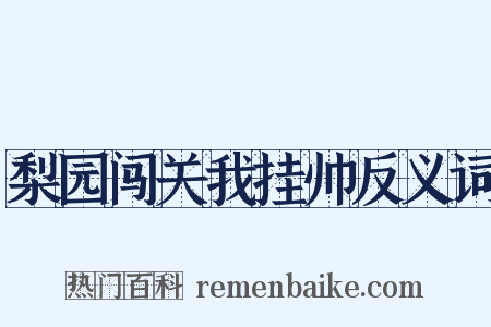 梨园闯关我挂帅反义词是什么意思的图片